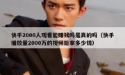 快手2000人观看能赚钱吗是真的吗（快手播放量2000万的视频能拿多少钱）