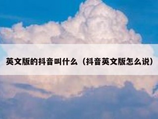 英文版的抖音叫什么（抖音英文版怎么说）