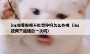 ins观看视频不能暂停吗怎么办呢（ins视频只能播放一次吗）