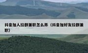 抖音加人拉群兼职怎么弄（抖音加好友拉群兼职）
