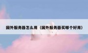 国外服务器怎么用（国外服务器买哪个好用）