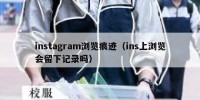 instagram浏览痕迹（ins上浏览会留下记录吗）