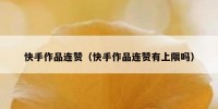 快手作品连赞（快手作品连赞有上限吗）