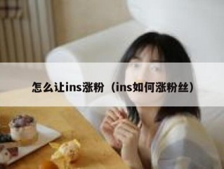 怎么让ins涨粉（ins如何涨粉丝）