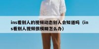 ins看别人的视频动态别人会知道吗（ins看别人视频很模糊怎么办）