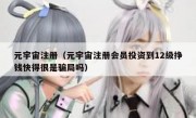 元宇宙注册（元宇宙注册会员投资到12级挣钱快得很是骗局吗）