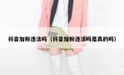 抖音加粉违法吗（抖音加粉违法吗是真的吗）