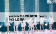youtube怎么才能有收益（youtube怎么盈利的）