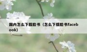 国内怎么下载脸书（怎么下载脸书facebook）