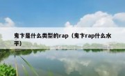 鬼卞是什么类型的rap（鬼卞rap什么水平）