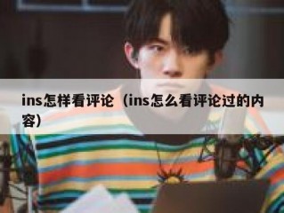 ins怎样看评论（ins怎么看评论过的内容）