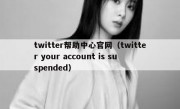 twitter帮助中心官网（twitter your account is suspended）