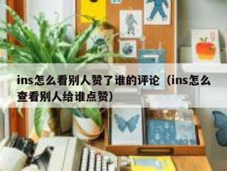 ins怎么看别人赞了谁的评论（ins怎么查看别人给谁点赞）