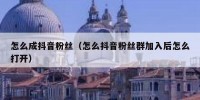 怎么成抖音粉丝（怎么抖音粉丝群加入后怎么打开）