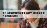 海外抖音真的赚钱吗安全吗知乎（利用抖音海外版赚钱违法吗）