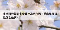 重庆限行处罚多少钱一次啊今天（重庆限行罚款怎么处罚）