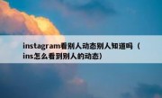 instagram看别人动态别人知道吗（ins怎么看到别人的动态）