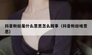 抖音粉丝是什么意思怎么回事（抖音粉丝啥意思）