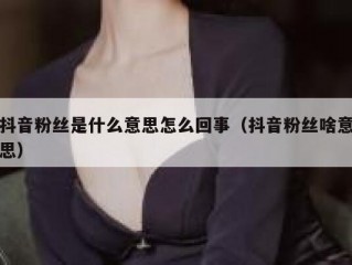 抖音粉丝是什么意思怎么回事（抖音粉丝啥意思）