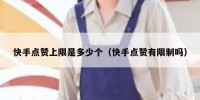 快手点赞上限是多少个（快手点赞有限制吗）
