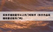 买快手播放量可以上热门吗知乎（快手作品买播放量还能热门吗）