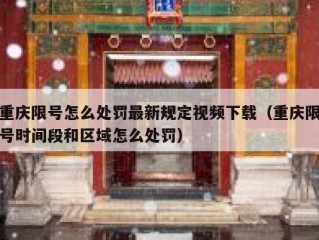 重庆限号怎么处罚最新规定视频下载（重庆限号时间段和区域怎么处罚）