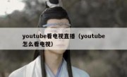 youtube看电视直播（youtube怎么看电视）