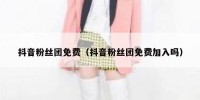 抖音粉丝团免费（抖音粉丝团免费加入吗）