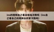 ins的视频自己看会增加次数吗（ins自己看自己的视频会积累次数吗）