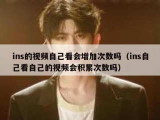 ins的视频自己看会增加次数吗（ins自己看自己的视频会积累次数吗）