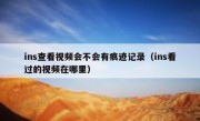 ins查看视频会不会有痕迹记录（ins看过的视频在哪里）