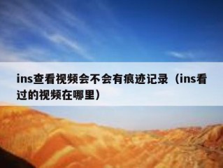 ins查看视频会不会有痕迹记录（ins看过的视频在哪里）