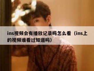 ins视频会有播放记录吗怎么看（ins上的视频谁看过知道吗）