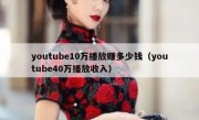youtube10万播放赚多少钱（youtube40万播放收入）