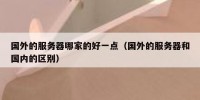 国外的服务器哪家的好一点（国外的服务器和国内的区别）