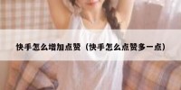 快手怎么增加点赞（快手怎么点赞多一点）