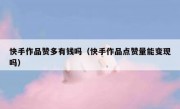 快手作品赞多有钱吗（快手作品点赞量能变现吗）