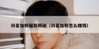 抖音加粉骗局揭秘（抖音加粉怎么赚钱）
