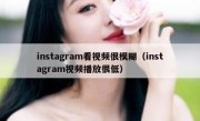 instagram看视频很模糊（instagram视频播放很低）