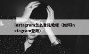 instagram怎么登陆教程（如何instagram登陆）