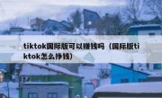 tiktok国际版可以赚钱吗（国际版tiktok怎么挣钱）