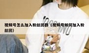 视频号怎么加入粉丝团群（视频号如何加入粉丝团）