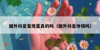 国外抖音变现是真的吗（国外抖音挣钱吗）