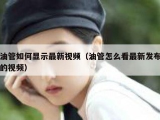 油管如何显示最新视频（油管怎么看最新发布的视频）