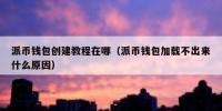 派币钱包创建教程在哪（派币钱包加载不出来什么原因）