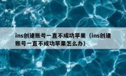 ins创建账号一直不成功苹果（ins创建账号一直不成功苹果怎么办）
