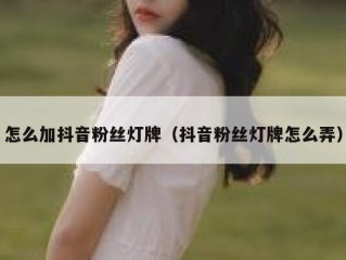 怎么加抖音粉丝灯牌（抖音粉丝灯牌怎么弄）