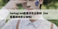 instagram能看浏览记录吗（ins能看到浏览记录吗）