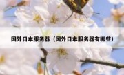 国外日本服务器（国外日本服务器有哪些）