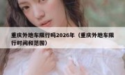 重庆外地车限行吗2026年（重庆外地车限行时间和范围）